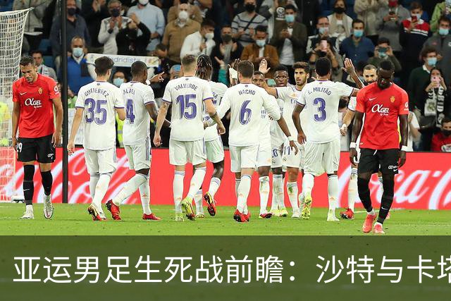 亚运男足生死战前瞻：沙特与卡塔尔谁能抢下唯一晋级名额