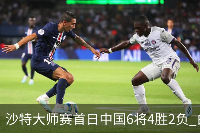 沙特大师赛首日中国6将4胜2负 白雨露输德比出局